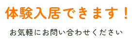 体験入居できます！お気軽にお問い合わせください