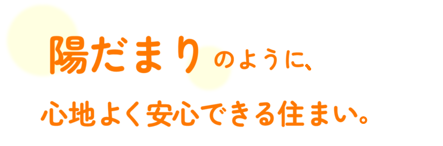 陽だまりのように、心地よく安心できる住まい。